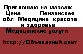 Приглашаю на массаж › Цена ­ 600 - Пензенская обл. Медицина, красота и здоровье » Медицинские услуги   